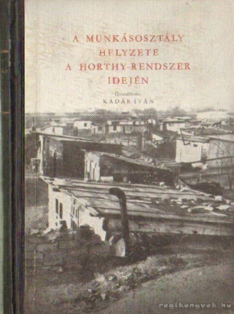 Kádár Iván - A munkásosztály helyzete a Horthy - rendszer idején [antikvár]