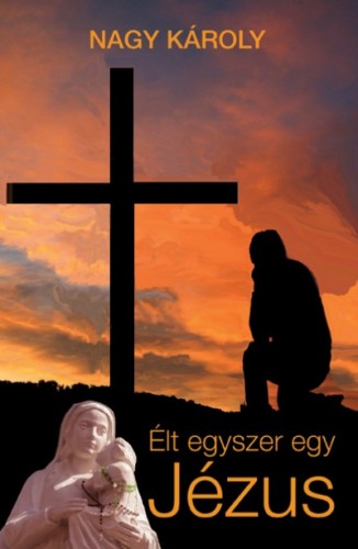 Nagy Károly - Élt egyszer egy Jézus [eKönyv: epub, mobi]
