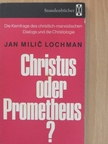 Jan Milic Lochman - Christus oder Prometheus? [antikvár]