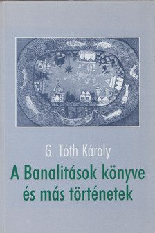 G. Tóth Károly - A ​Banalitások könyve és más történetek [antikvár]