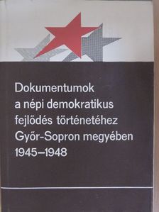 Dokumentumok a népi demokratikus fejlődés történetéhez Győr-Sopron megyében 1945-1948 [antikvár]