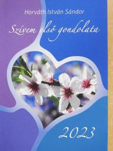 Horváth István Sándor - Szívem első gondolata 2023 [antikvár]