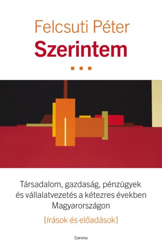Felcsuti Péter - Szerintem - Társadalom, gazdaság, pénzügyek és vállalatvezetés a kétezres években Magyarországon  [eKönyv: epub, mobi]