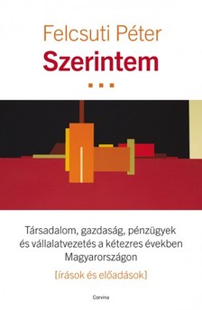 Felcsuti Péter - Szerintem - Társadalom, gazdaság, pénzügyek és vállalatvezetés a kétezres években Magyarországon  [eKönyv: epub, mobi]