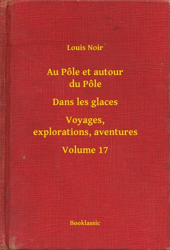 Noir Louis - Au Pőle et autour du Pőle - Dans les glaces - Voyages, explorations, aventures - Volume 17 [eKönyv: epub, mobi]