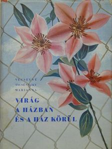 Vécseyné Ticsénszky Marianna - Virág a házban és a ház körül [antikvár]