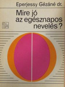 Eperjessy Gézáné - Mire jó az egésznapos nevelés? [antikvár]