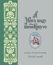 Jacob Grimm, Wilhelm Grimm - A Móra nagy mesekönyve. Jacob és Wilhelm Grimm: Családi mesék