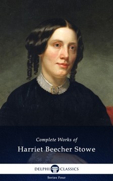 HARRIET BEECHER- STOWE - Delphi Complete Works of Harriet Beecher Stowe (Illustrated) [eKönyv: epub, mobi]