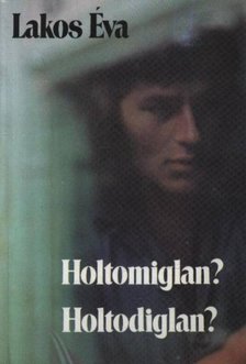 Lakos Éva - Holtomiglan? Holtodiglan? [antikvár]