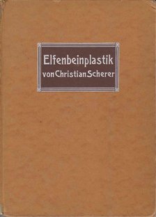 Scherer, Christian - Elfenbeinplastik seit der Renaissance [antikvár]