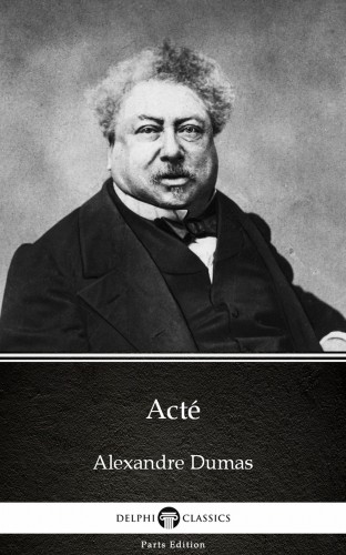 Delphi Classics Alexandre Dumas, - Acté by Alexandre Dumas (Illustrated) [eKönyv: epub, mobi]