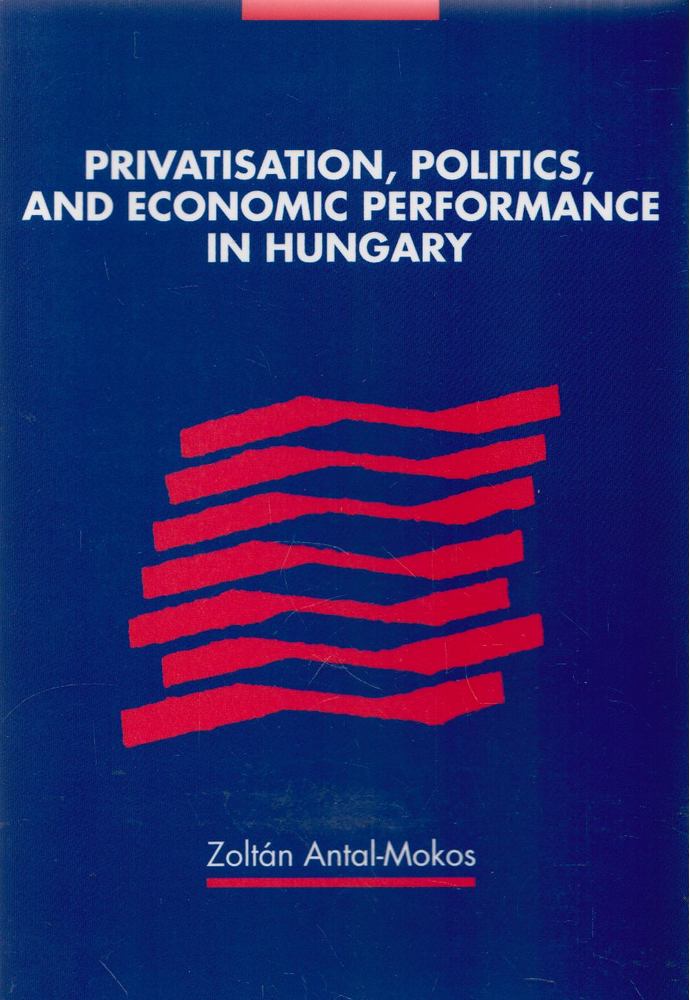 Antal-Mokos Zoltán - Privatisation, Politics, and Economic Performance in Hungary [antikvár]