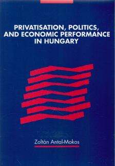 Antal-Mokos Zoltán - Privatisation, Politics, and Economic Performance in Hungary [antikvár]