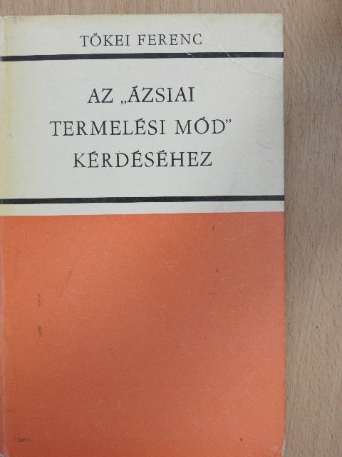 Tőkei Ferenc - Az "ázsiai termelési mód" kérdéséhez [antikvár]