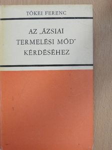Tőkei Ferenc - Az "ázsiai termelési mód" kérdéséhez [antikvár]