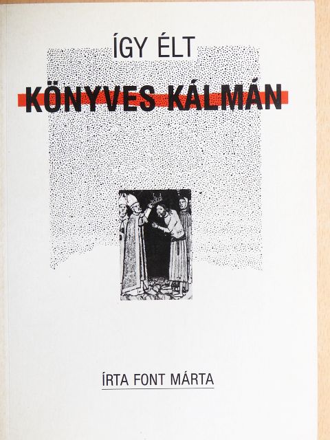 Font Márta - Így élt Könyves Kálmán [antikvár]