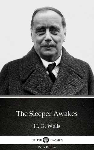 Delphi Classics H. G. Wells, - The Sleeper Awakes by H. G. Wells (Illustrated) [eKönyv: epub, mobi]