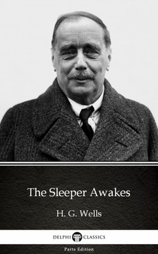 Delphi Classics H. G. Wells, - The Sleeper Awakes by H. G. Wells (Illustrated) [eKönyv: epub, mobi]