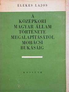 Elekes Lajos - A középkori Magyar Állam története megalapításától mohácsi bukásáig [antikvár]