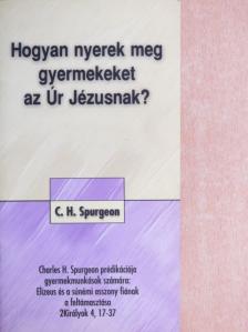 Charles H. Spurgeon - Hogyan nyerek meg gyermekeket az Úr Jézusnak? [antikvár]