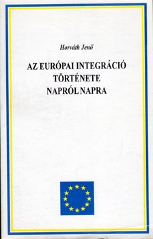 HORVÁTH JENŐ - Az európai integráció története napról napra 1945-1995 [antikvár]