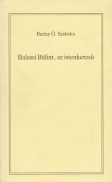 BARLAY Ö. SZABOLCS - Balassi Bálint, az istenkereső [antikvár]