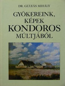 Dr. Gulyás Mihály - Gyökereink, képek Kondoros múltjából [antikvár]