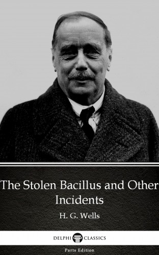 Delphi Classics H. G. Wells, - The Stolen Bacillus and Other Incidents by H. G. Wells (Illustrated) [eKönyv: epub, mobi]