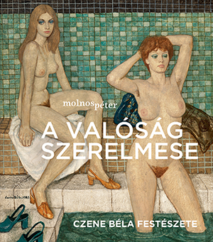 Molnos Péter - A valóság szerelmese - Czene Béla festészete