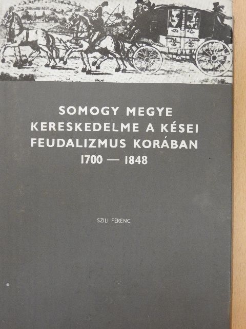 Szili Ferenc - Somogy megye kereskedelme a kései feudalizmus korában [antikvár]
