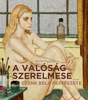 Molnos Péter - A valóság szerelmese - Czene Béla festészete