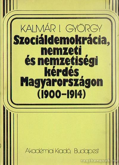 Kalmár I. György - Szociáldemokrácia, nemzeti és nemzetiségi kérdés Magyarországon 1900-1914 [antikvár]