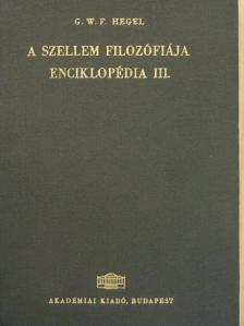 Georg Wilhelm Friedrich Hegel - A filozófiai tudományok enciklopédiájának alapvonalai III. [antikvár]