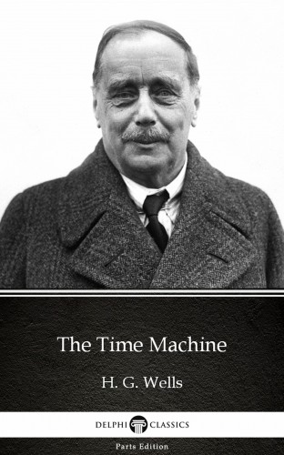 Delphi Classics H. G. Wells, - The Time Machine by H. G. Wells (Illustrated) [eKönyv: epub, mobi]