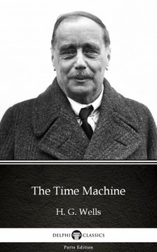 Delphi Classics H. G. Wells, - The Time Machine by H. G. Wells (Illustrated) [eKönyv: epub, mobi]