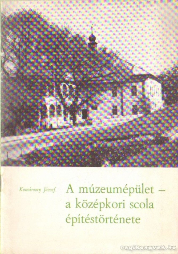 Komáromy József - A múzeumépület - a középkori Scola - építéstörténete [antikvár]