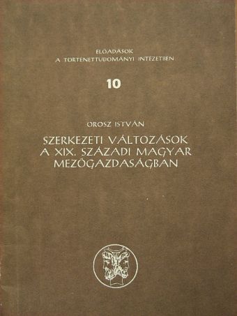 Orosz István - Szerkezeti változások a XIX. századi magyar mezőgazdaságban [antikvár]
