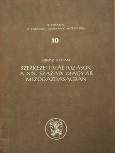 Orosz István - Szerkezeti változások a XIX. századi magyar mezőgazdaságban [antikvár]