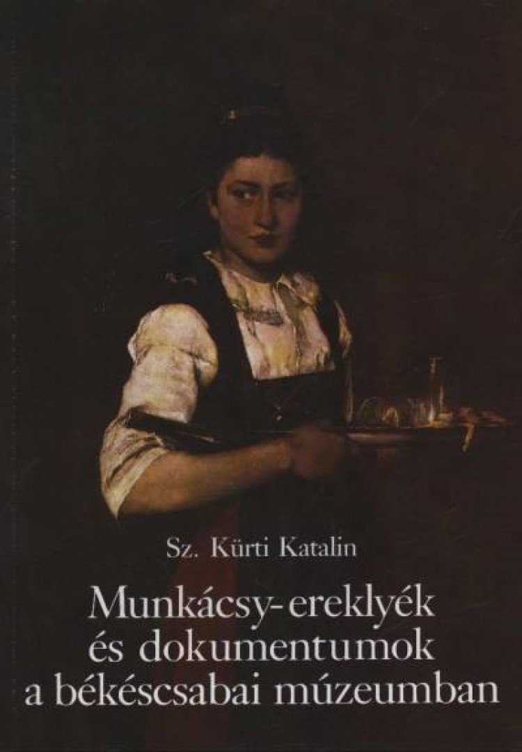 SZ. KÜRTI KATALIN - Munkácsy-ereklyék és dokumentumok a békéscsabai múzeumban [antikvár]