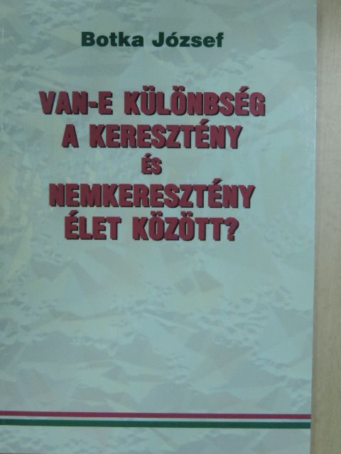 Botka József - Van-e különbség a keresztény és nemkeresztény élet között? [antikvár]