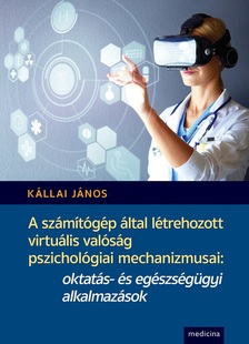 Kállai János - A számítógép által létrehozott virtuális valóság pszichológiai mechanizmusai: oktatás- és egészségüg