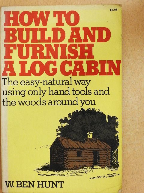 W. Ben Hunt - How to Build and Furnish a Log Cabin [antikvár]