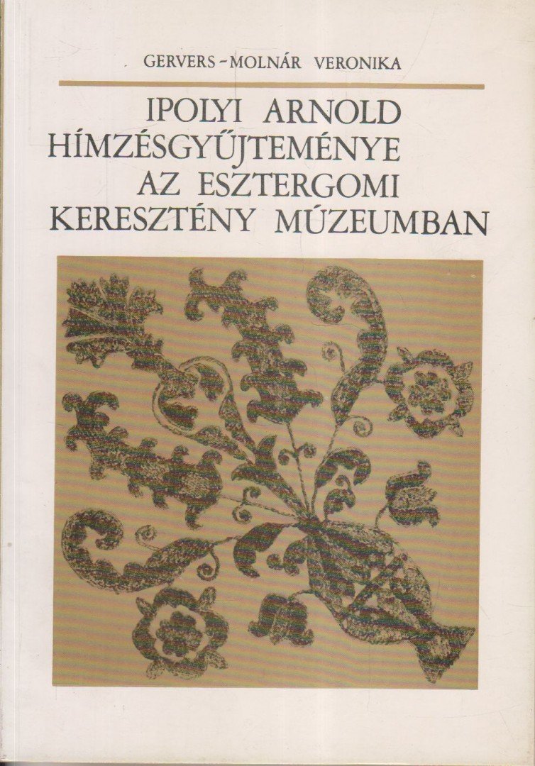 Gervers-Molnár Vera - Ipolyi Arnold hímzésgyűjteménye az Esztergomi Keresztény Múzeumban [antikvár]