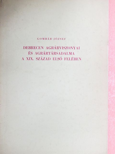 Gombár József - Debrecen agrárviszonyai és agrártársadalma a XIX. század első felében [antikvár]