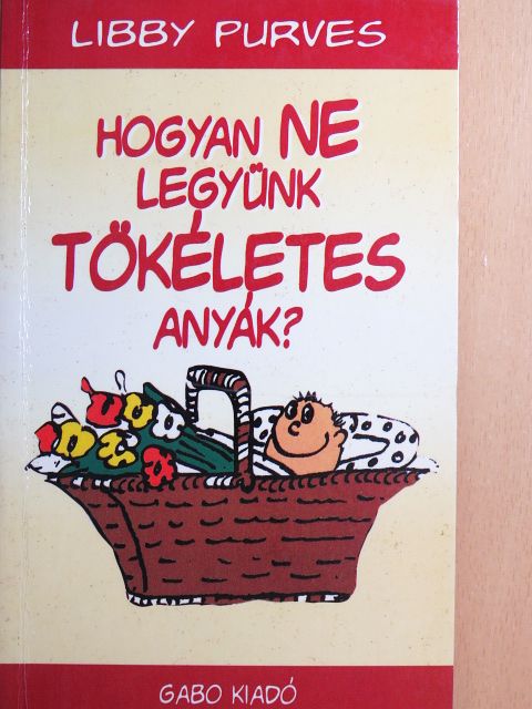 Libby Purves - Hogyan NE legyünk tökéletes anyák? [antikvár]