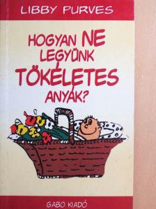 Libby Purves - Hogyan NE legyünk tökéletes anyák? [antikvár]