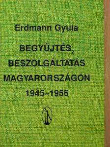 Erdmann Gyula - Begyűjtés, beszolgáltatás Magyarországon 1945-1956 [antikvár]