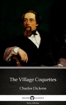 Delphi Classics Charles Dickens, - The VIllage Coquettes by Charles Dickens (Illustrated) [eKönyv: epub, mobi]