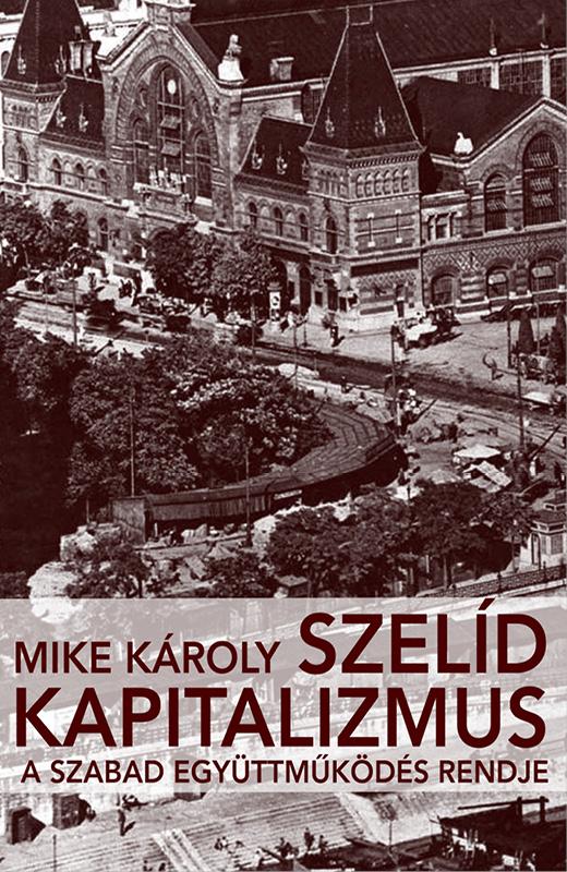 Mike Károly - Szelíd kapitalizmus. A szabad együttműködés rendje